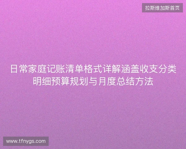 日常家庭记账清单格式详解涵盖收支分类明细预算规划与月度总结方法 日常家庭记账清单格式详解涵盖收支分类明细预算规划与月度总结方法