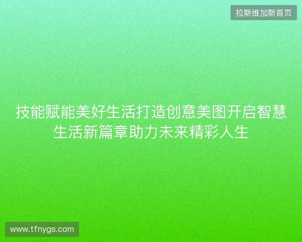 技能赋能美好生活打造创意美图开启智慧生活新篇章助力未来精彩人生 技能赋能美好生活打造创意美图开启智慧生活新篇章助力未来精彩人生